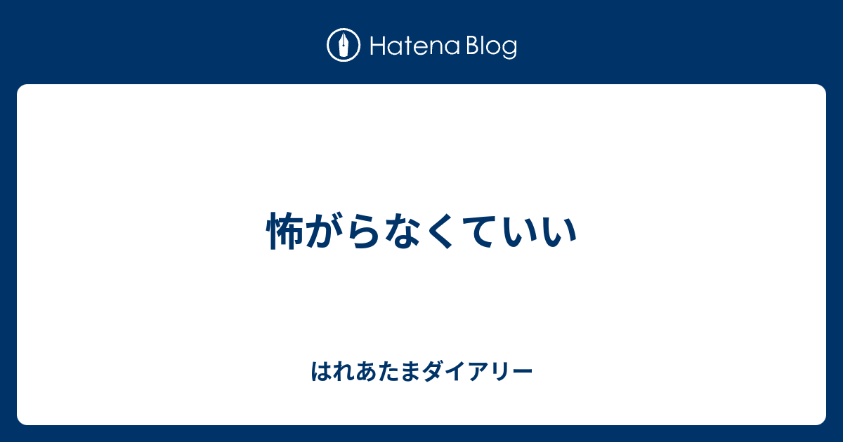 怖がらなくていい - はれあたまダイアリー