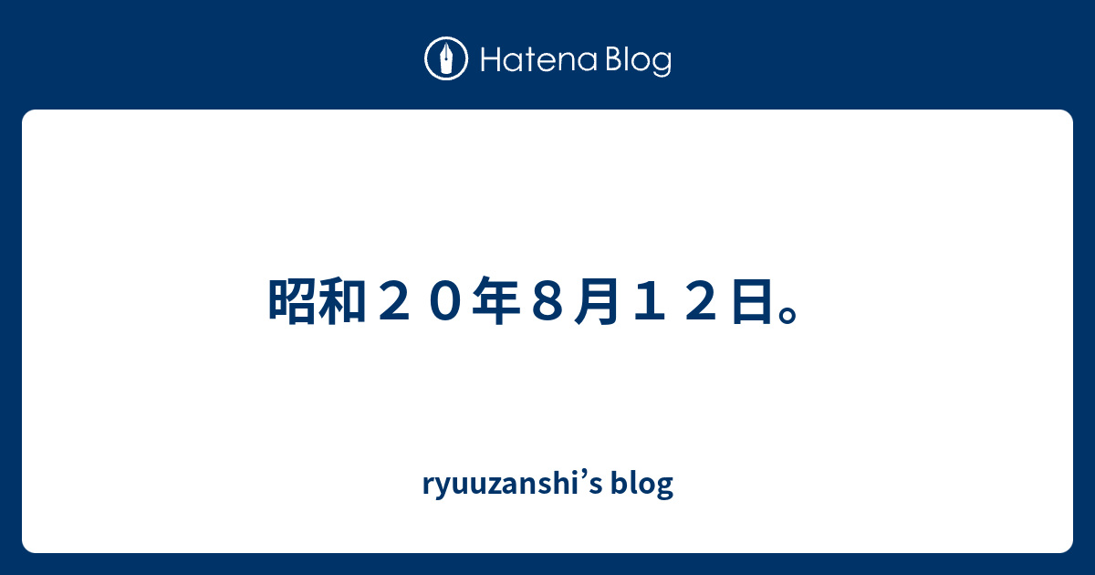 昭和２０年８月１２日 Ryuuzanshi S Blog