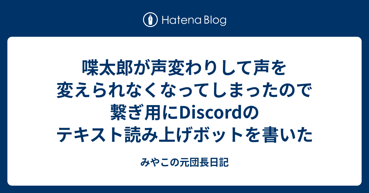 喋太郎が声変わりして声を変えられなくなってしまったので繋ぎ用にdiscordのテキスト読み上げボットを書いた みやこの元団長日記