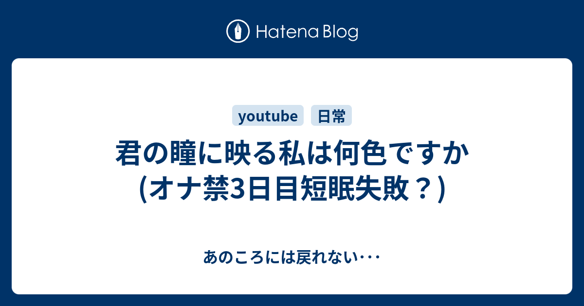 君の瞳に映る私は何色ですか オナ禁3日目短眠失敗 あのころには戻れない