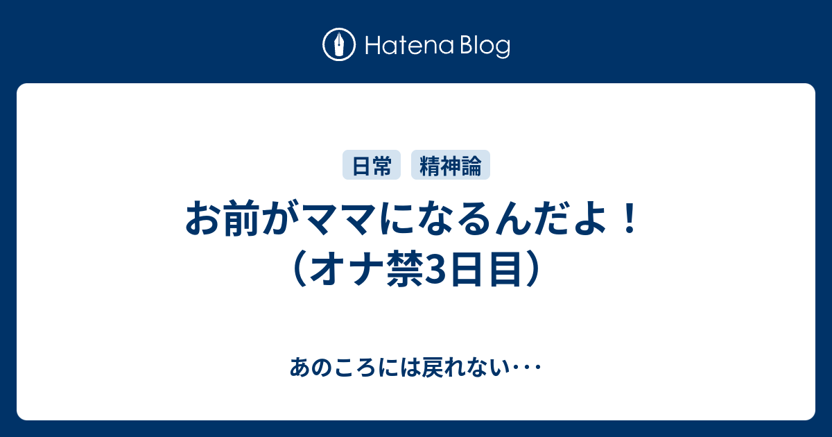 お前がママになるんだよ オナ禁3日目 あのころには戻れない