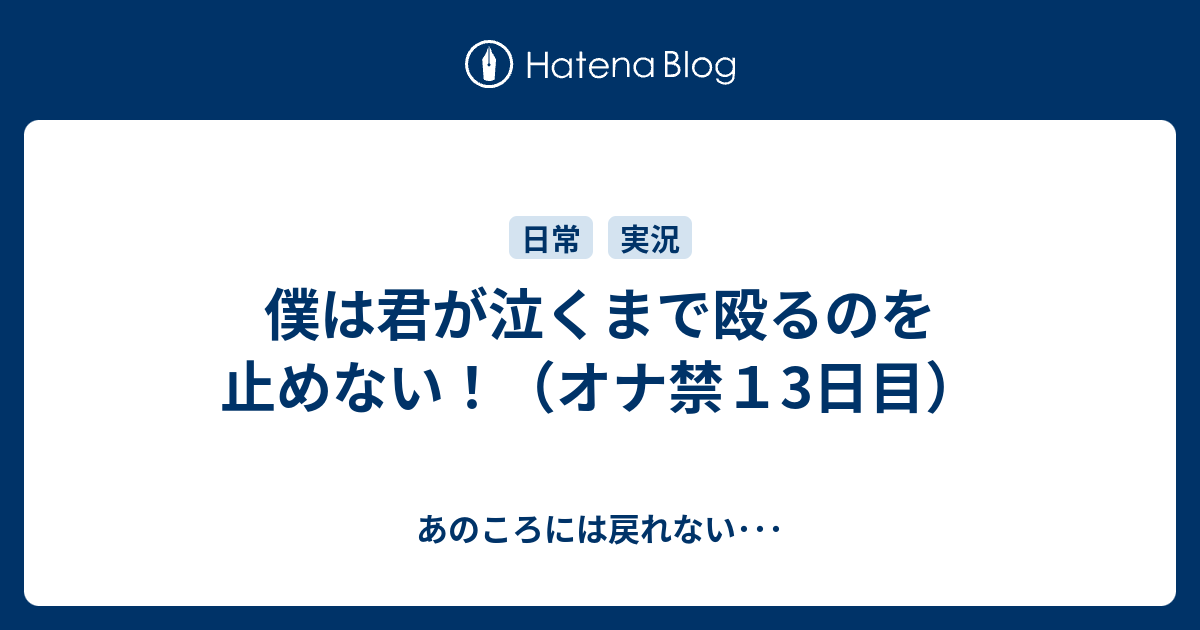 僕は君が泣くまで殴るのを止めない オナ禁１3日目 あのころには戻れない