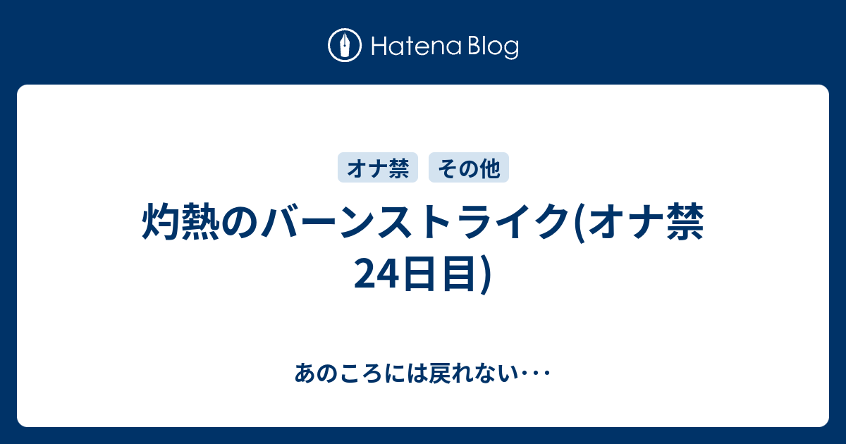 灼熱のバーンストライク オナ禁24日目 あのころには戻れない