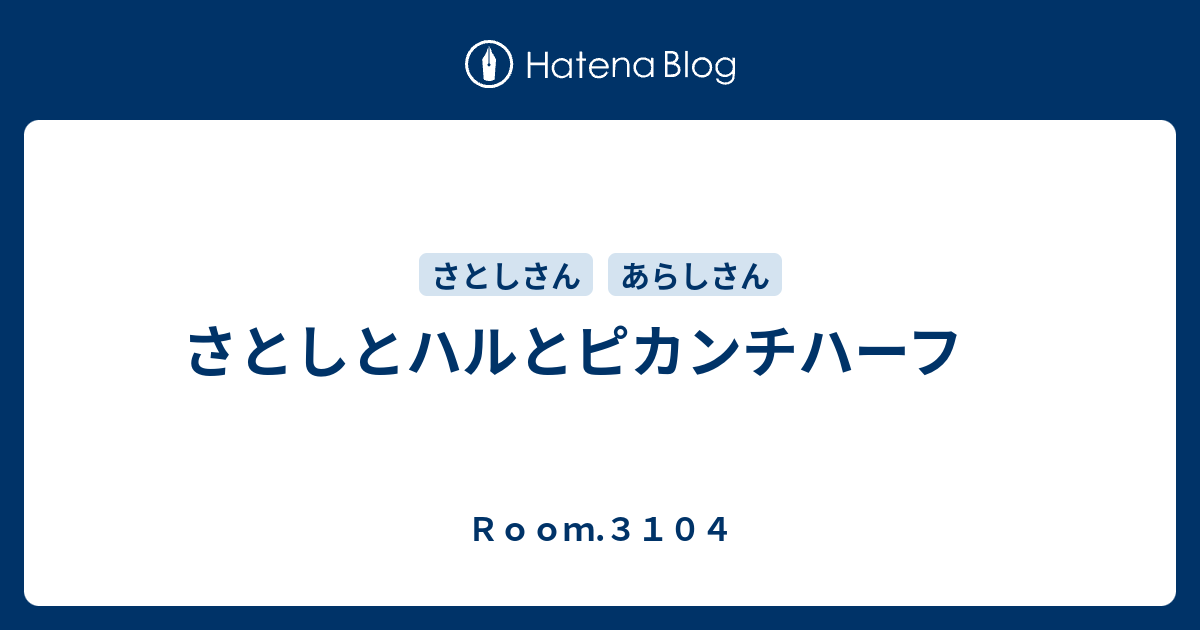 さとしとハルとピカンチハーフ ｒｏｏｍ ３１０４