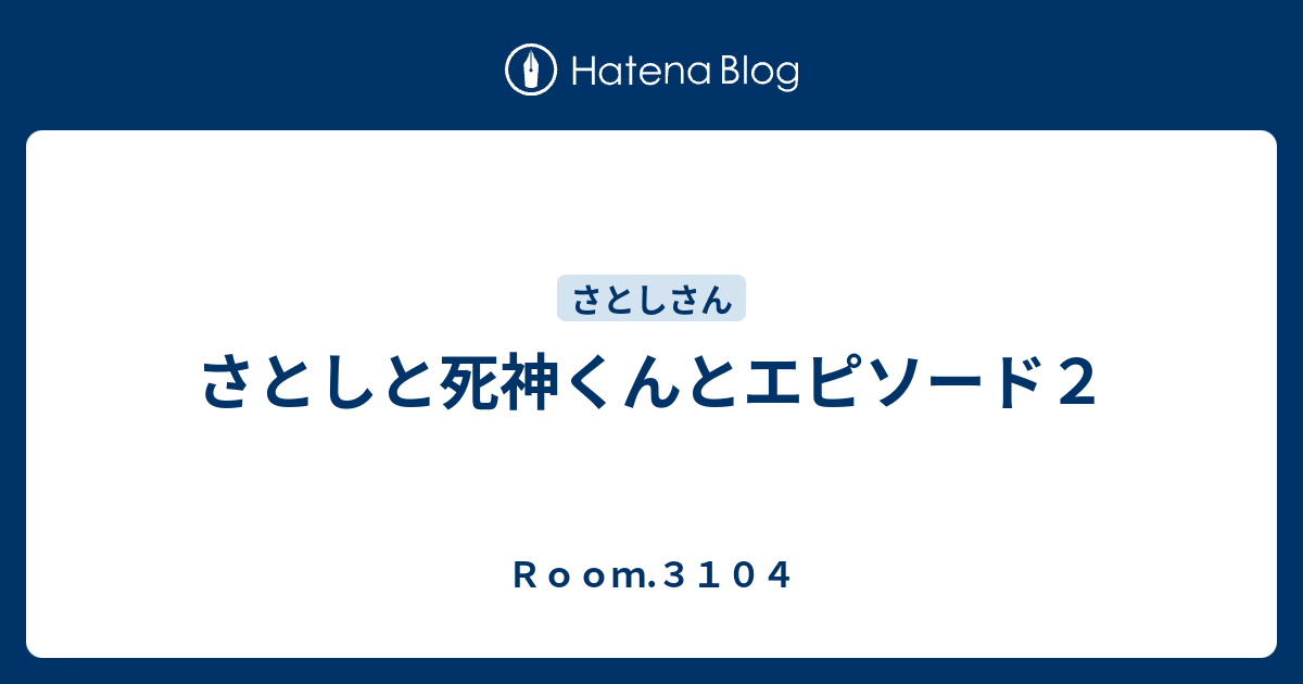 さとしと死神くんとエピソード２ ｒｏｏｍ ３１０４