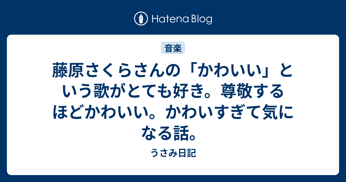 藤原さくらさんの かわいい という歌がとても好き 尊敬するほどかわいい かわいすぎて気になる話 うさみ日記