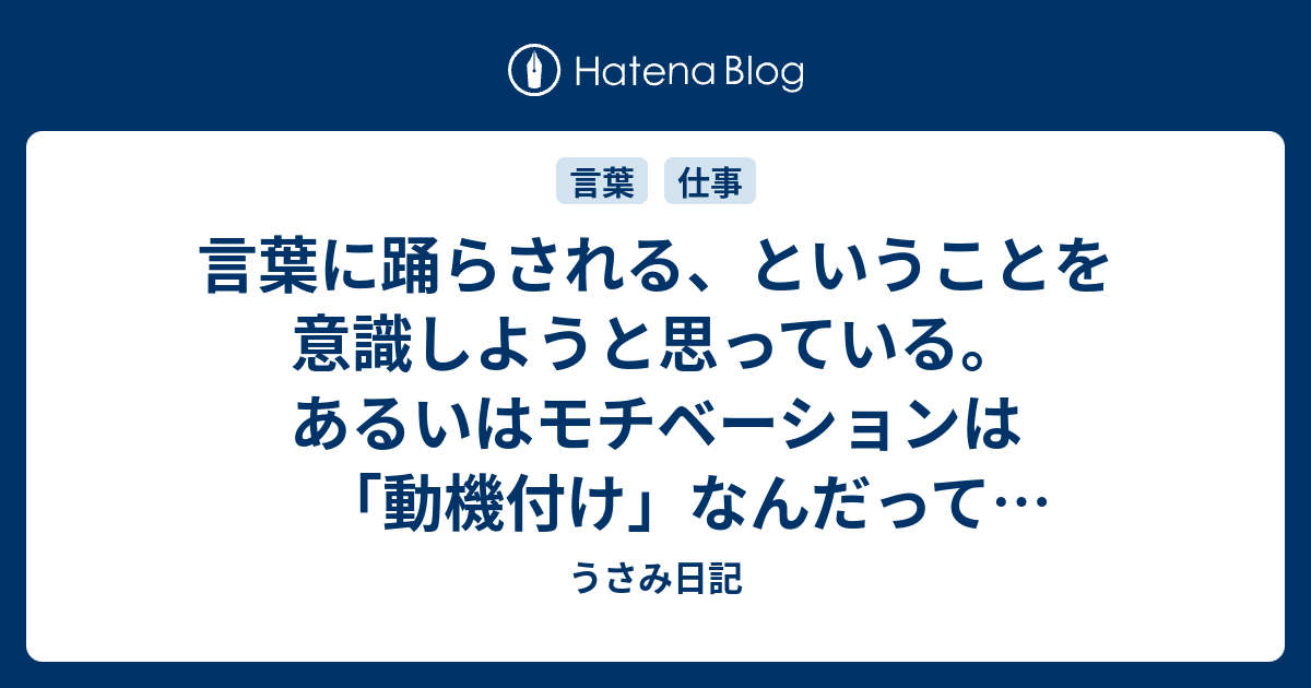 言葉に踊らされる ということを意識しようと思っている あるいはモチベーションは 動機付け なんだってねって話を やる気がない君のために書いておこう うさみ日記