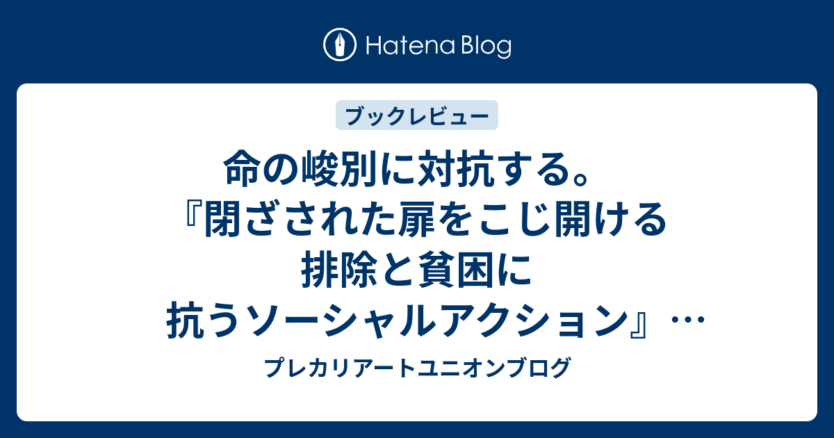 命の峻別に対抗する。『閉ざされた扉をこじ開ける 排除と貧困に抗うソーシャルアクション』(稲葉剛著/朝日新聞出版) - プレカリアートユニオンブログ 命の峻別に対抗する。『閉ざされた扉をこじ開ける 排除と貧困に抗うソーシャルアクション』(稲葉剛著/朝日新聞出版) - プレカリアートユニオンブログ