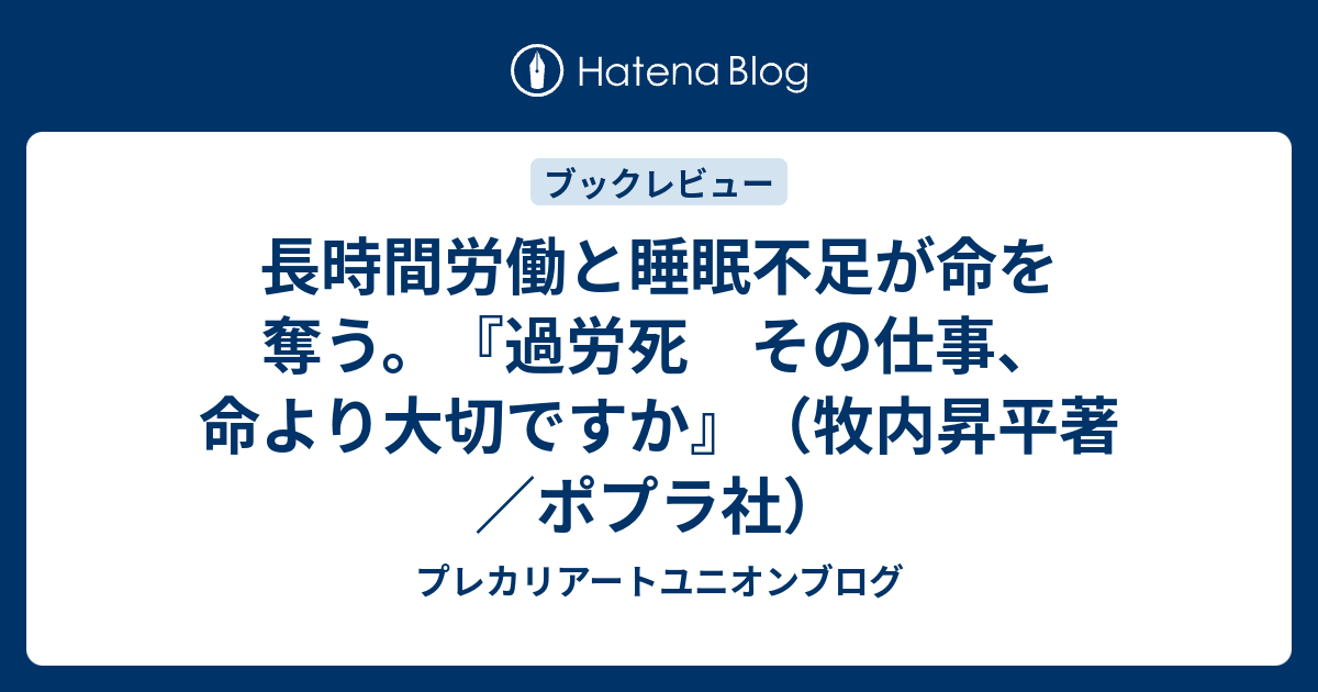 長時間労働と睡眠不足が命を奪う 過労死 その仕事 命より大切ですか 牧内昇平著 ポプラ社 プレカリアートユニオンブログ