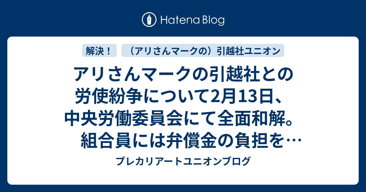 アリさんマークの引越社との労使紛争について2月13日 中央労働委員会にて全面和解 組合員には弁償金の負担を求めないことを確約 プレカリアートユニオンブログ