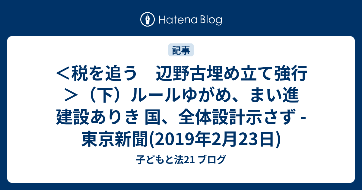 子どもと法21 ブログ  ＜税を追う　辺野古埋め立て強行＞（下）ルールゆがめ、まい進　建設ありき 国、全体設計示さず - 東京新聞(2019年2月23日)