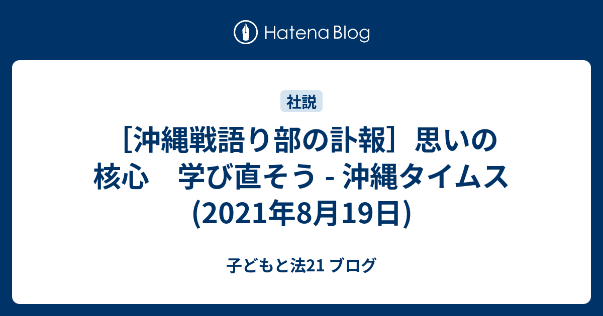 沖縄戦語り部の訃報 思いの核心 学び直そう 沖縄タイムス 21年8月19日 子どもと法21 ブログ