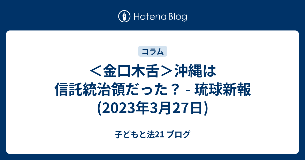 子どもと法21 ブログ  ＜金口木舌＞沖縄は信託統治領だった？ - 琉球新報(2023年3月27日)