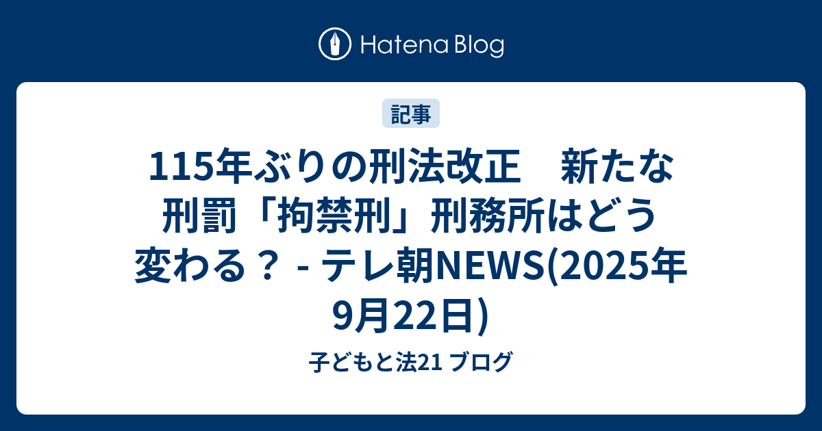 115年ぶりの刑法改正 新たな刑罰「拘禁刑」刑務所はどう変わる？ - テレ朝NEWS(2025年9月22日) - 子どもと法21 ブログ