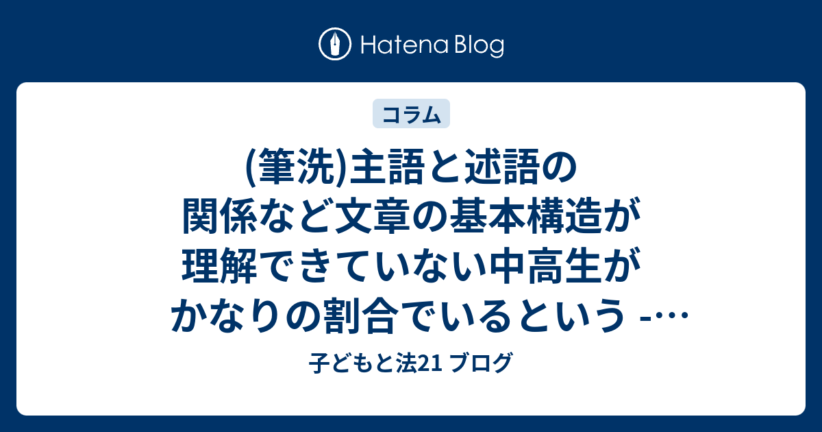 筆洗 主語と述語の関係など文章の基本構造が理解できていない中高生がかなりの割合でいるという 東京新聞 17年11月29日 子どもと法21 ブログ
