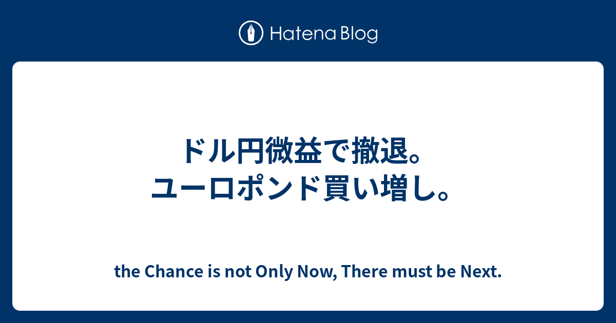 ドル円微益で撤退 ユーロポンド買い増し The Chance Is Not Only Now There Must Be Next