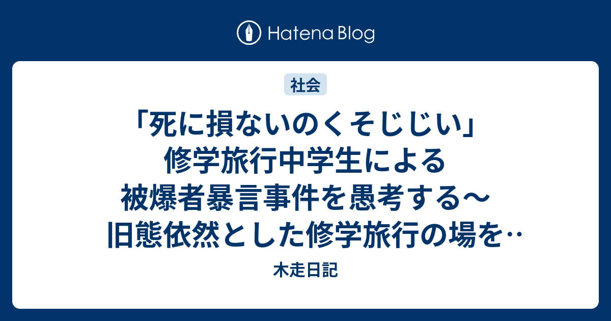 死に損ないのくそじじい 修学旅行中学生による被爆者暴言事件を愚考する 旧態依然とした修学旅行の場を借りた 平和教育 は時代遅れ 木走日記