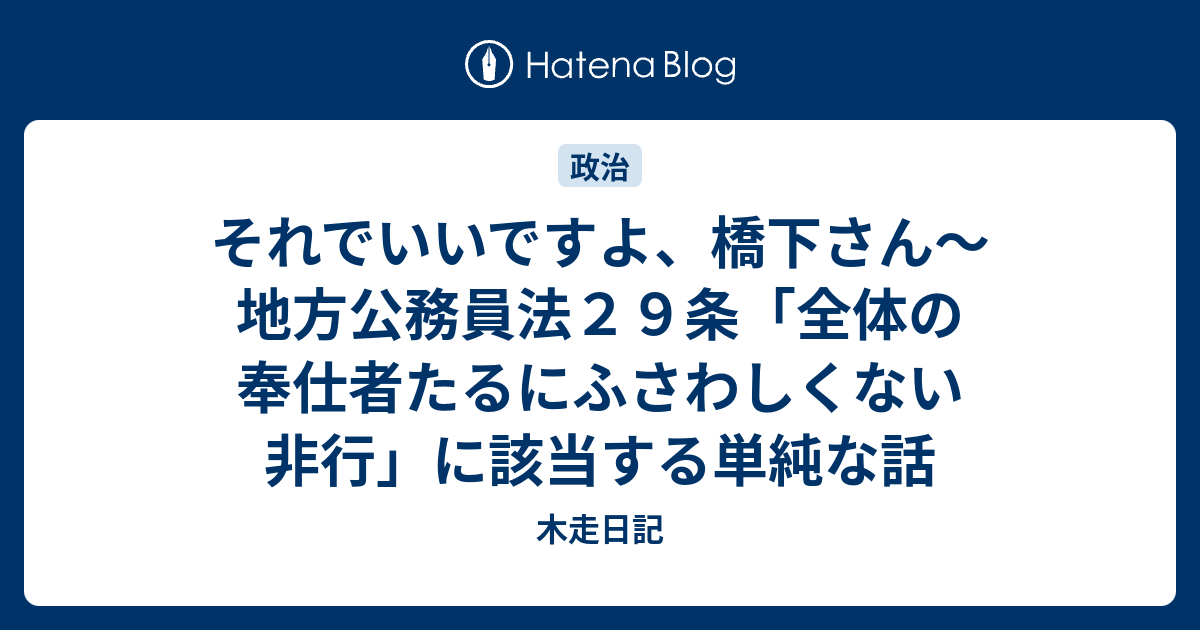 それでいいですよ、橋下さん〜地方公務員法29条「全体の奉仕者たるにふさわしくない非行」に該当する単純な話 木走日記