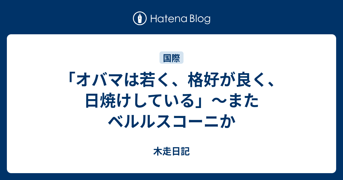 オバマは若く 格好が良く 日焼けしている またベルルスコーニか 木走日記