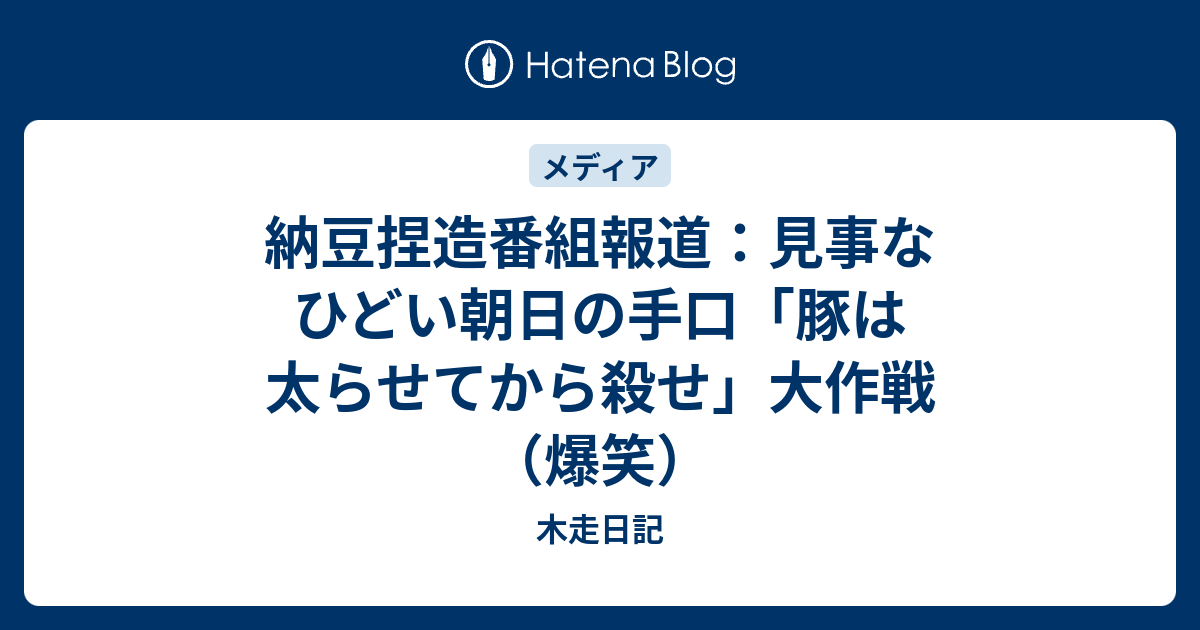 納豆捏造番組報道 見事なひどい朝日の手口 豚は太らせてから殺せ 大作戦 爆笑 木走日記