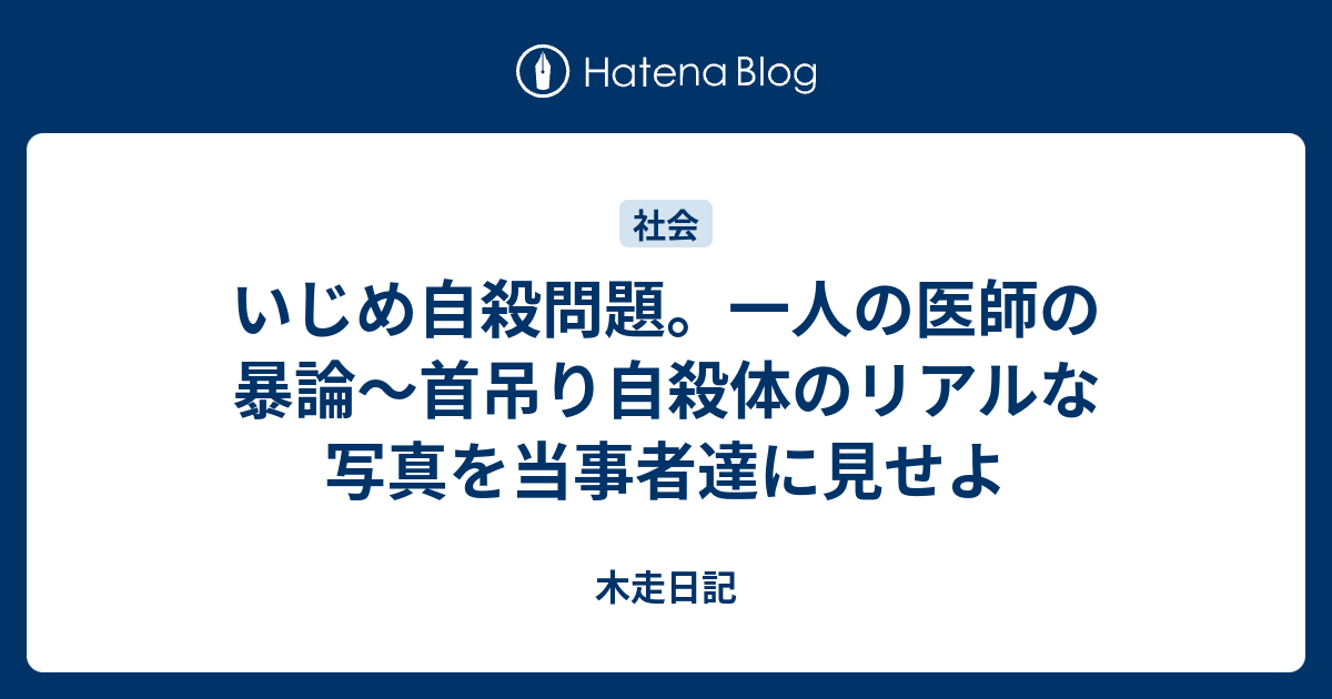 いじめ自殺問題 一人の医師の暴論 首吊り自殺体のリアルな写真を当事者達に見せよ 木走日記