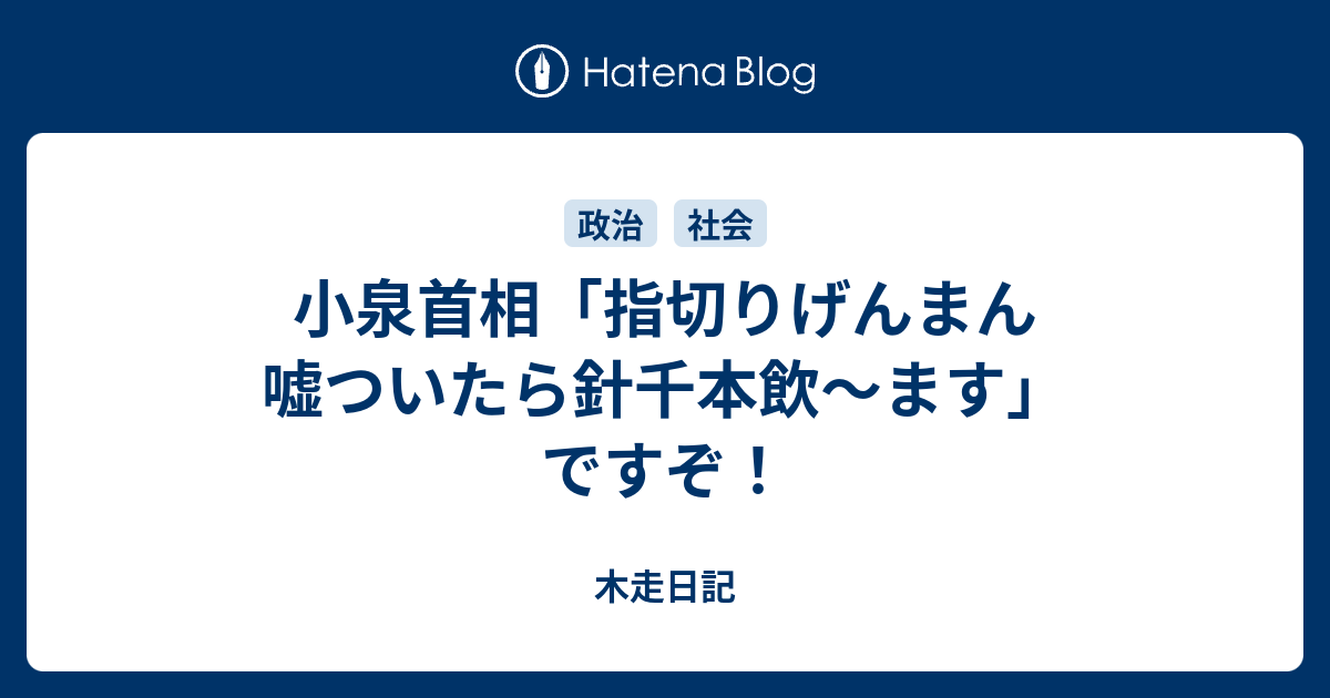小泉首相 指切りげんまん嘘ついたら針千本飲 ます ですぞ 木走日記