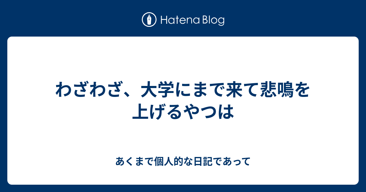 わざわざ 大学にまで来て悲鳴を上げるやつは あくまで個人的な日記であって