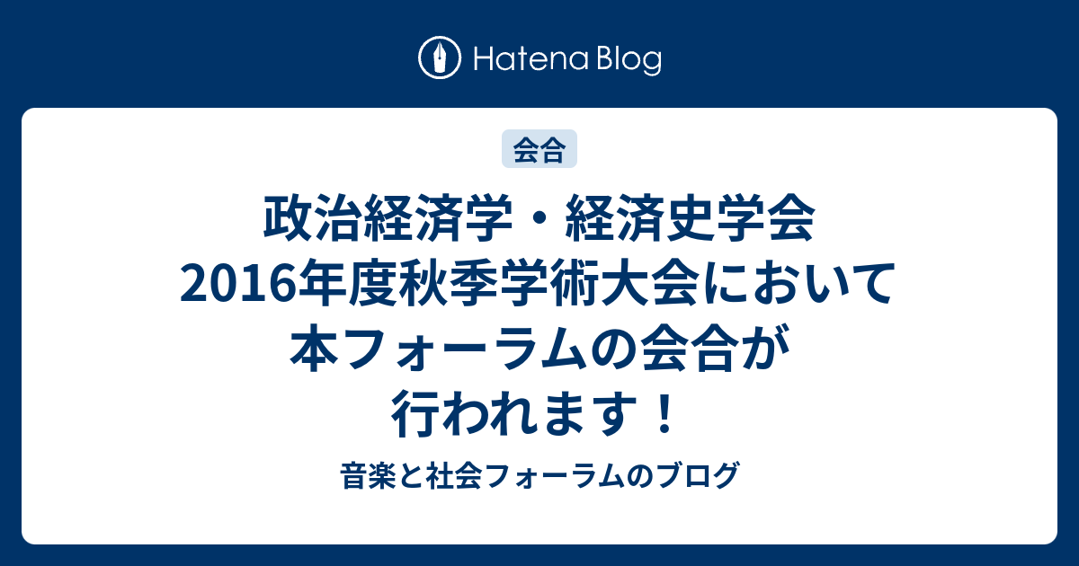 政治経済学・経済史学会2016年度秋季学術大会において本フォーラムの会合が行われます！ 音楽と社会フォーラムのブログ
