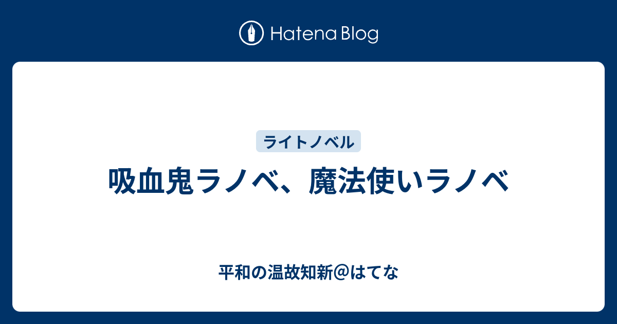 吸血鬼ラノベ 魔法使いラノベ 平和の温故知新 はてな