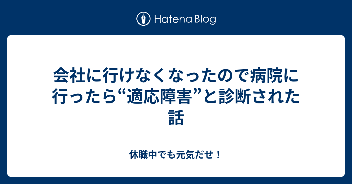 会社に行けなくなったので病院に行ったら“適応障害”と診断された話 休職中でも元気だせ！