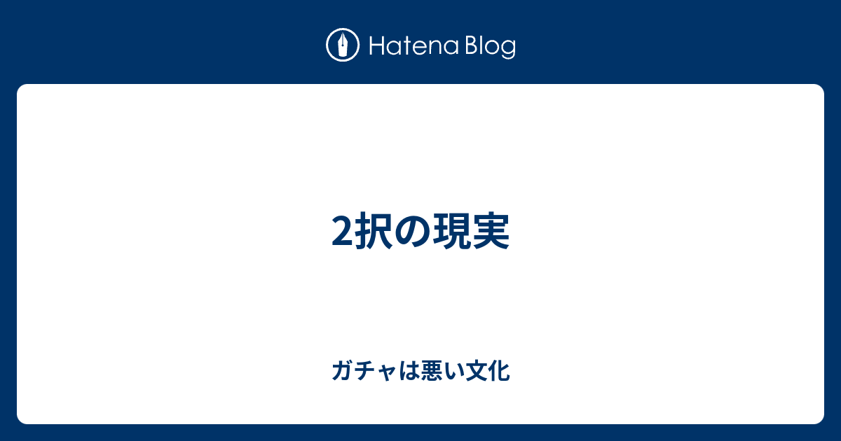 2択の現実 ガチャは悪い文化