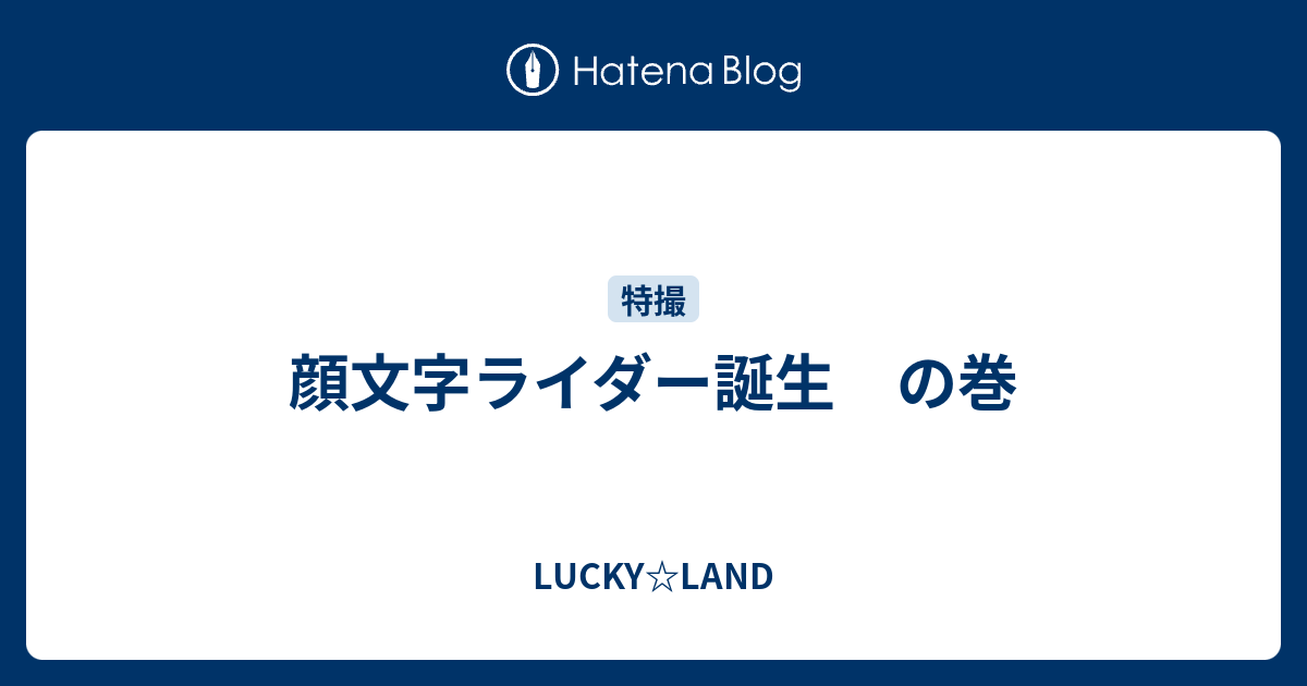 顔文字ライダー誕生 の巻 Lucky Land