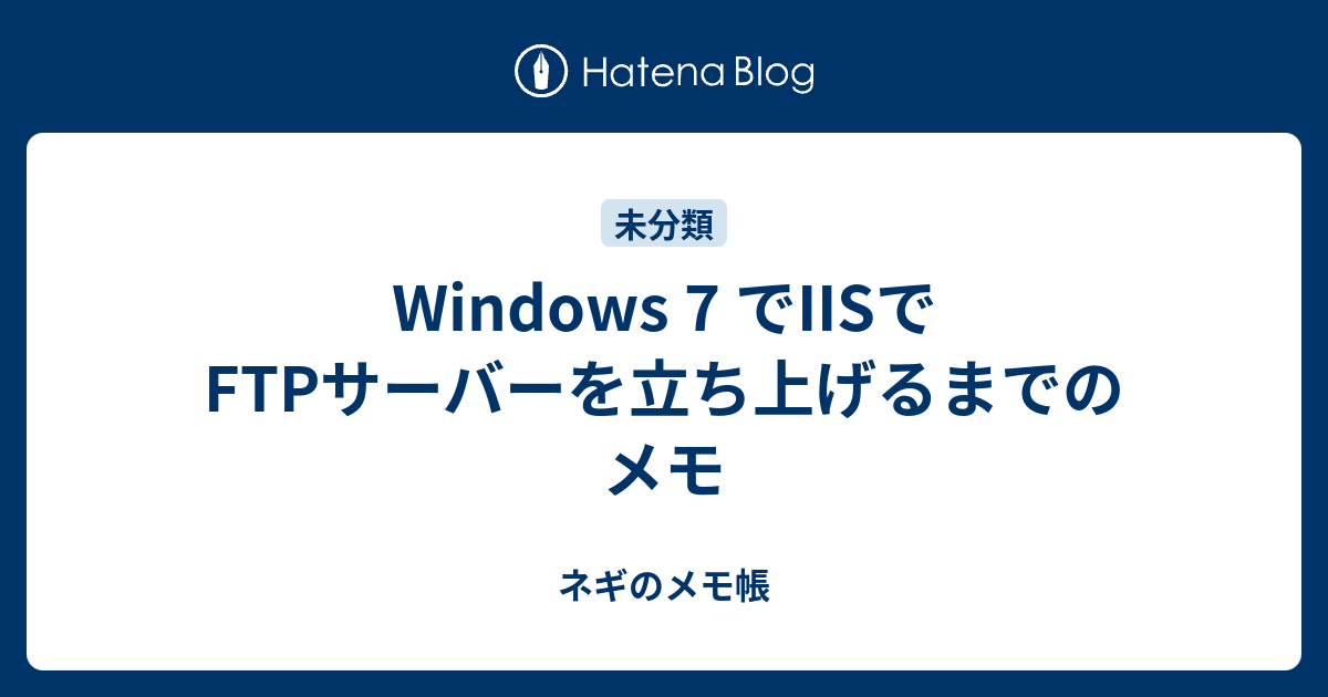Windows 7 でiisでftpサーバーを立ち上げるまでのメモ ネギのメモ帳