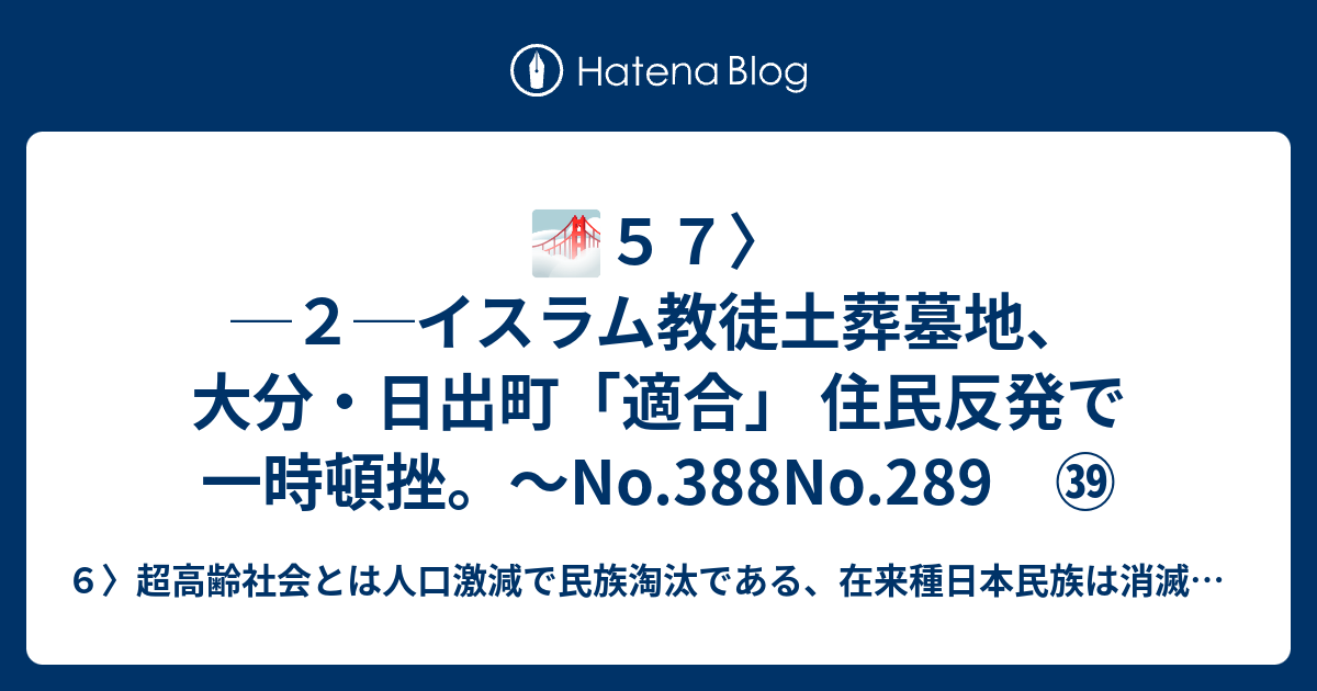 🌁57〉─2─イスラム教徒土葬墓地、大分・日出町「適合」 住民反発で一時頓挫。～no 388no 289 ㊴ 6〉超高齢社会とは人口激減で