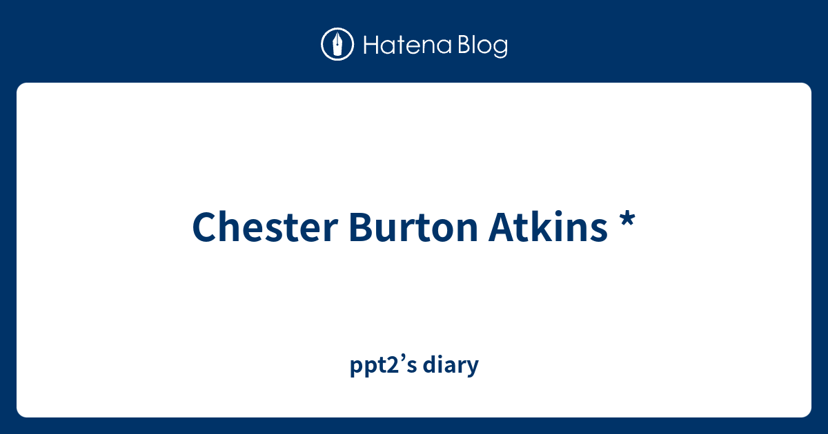 Chester Burton Atkins * ppt2’s diary