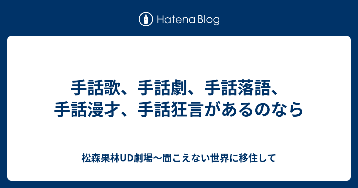 手話歌 手話劇 手話落語 手話漫才 手話狂言があるのなら 松森果林ud劇場 聞こえない世界に移住して