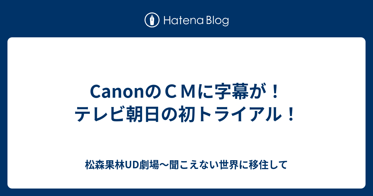 Canonのｃｍに字幕が テレビ朝日の初トライアル 松森果林ud劇場 聞こえない世界に移住して