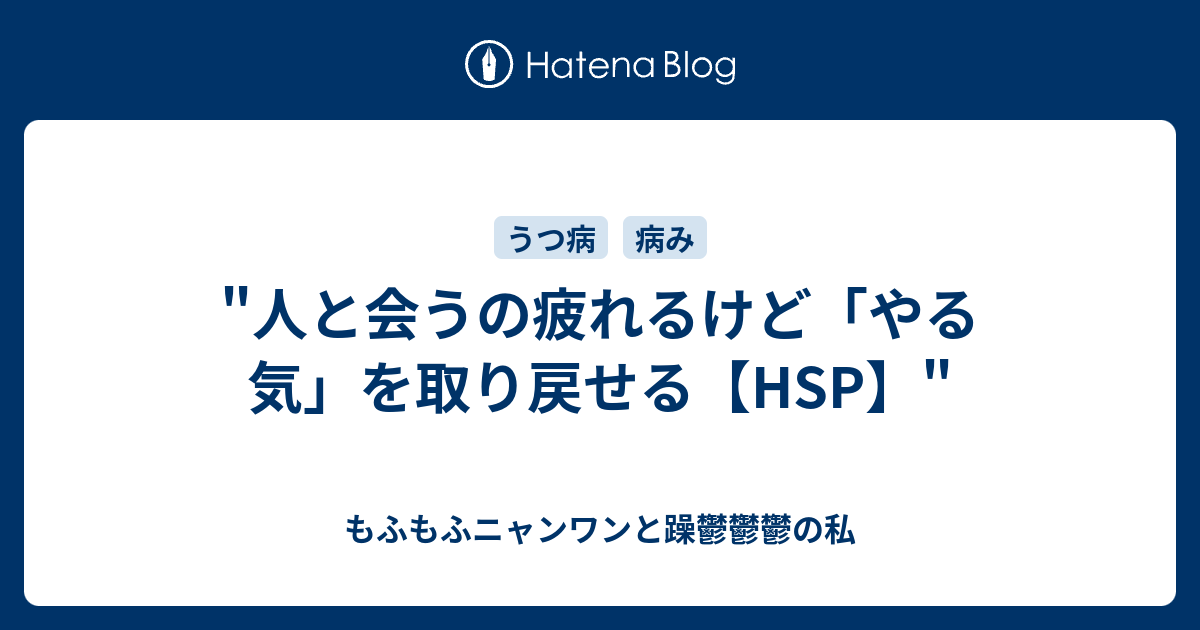 人と会うの疲れるけど やる気 を取り戻せる Hsp もふもふニャンワンと躁鬱鬱鬱の私