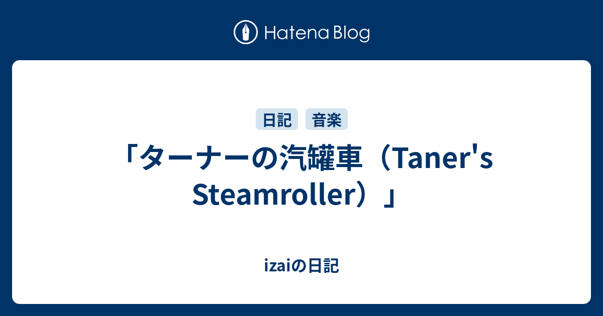 ターナーの汽罐車 Taner S Steamroller Izaiの日記