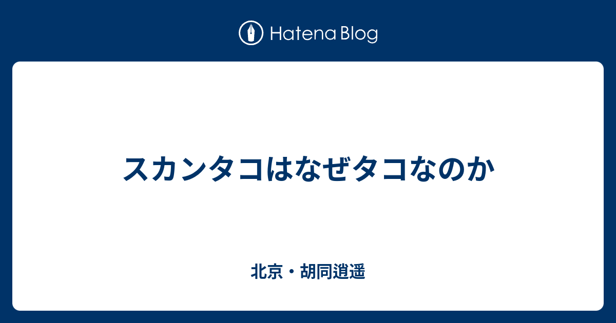 スカンタコはなぜタコなのか 北京 胡同逍遥