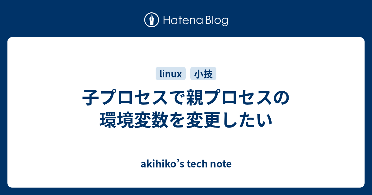 子プロセスで親プロセスの環境変数を変更したい Akihiko S Tech Note