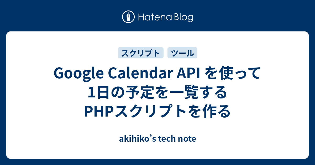 Google Calendar Api を使って1日の予定を一覧するphpスクリプトを作る Akihiko S Tech Note