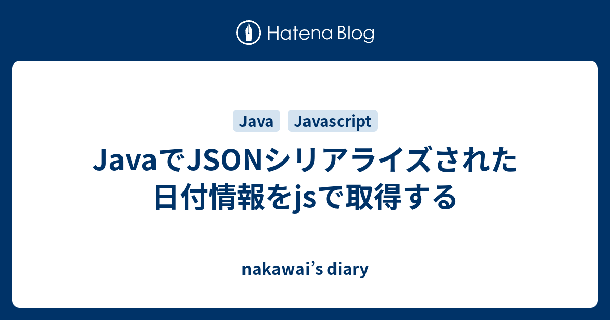 Javaでjsonシリアライズされた日付情報をjsで取得する Nakawai S Diary