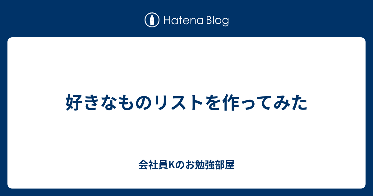 好きなものリストを作ってみた 会社員kのお勉強部屋