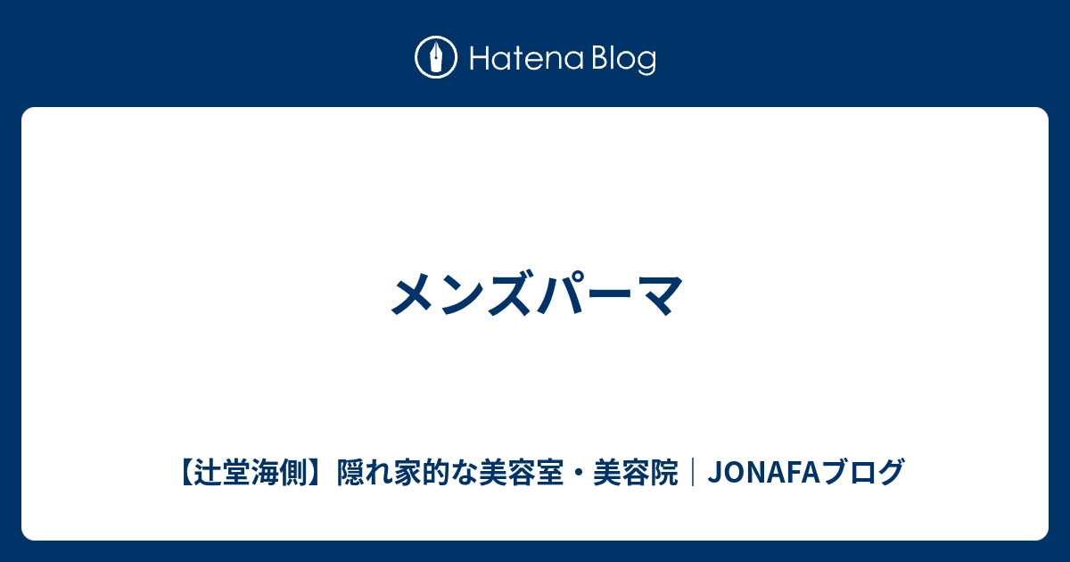 メンズパーマ 辻堂海側 隠れ家的な美容室 美容院 Jonafaブログ