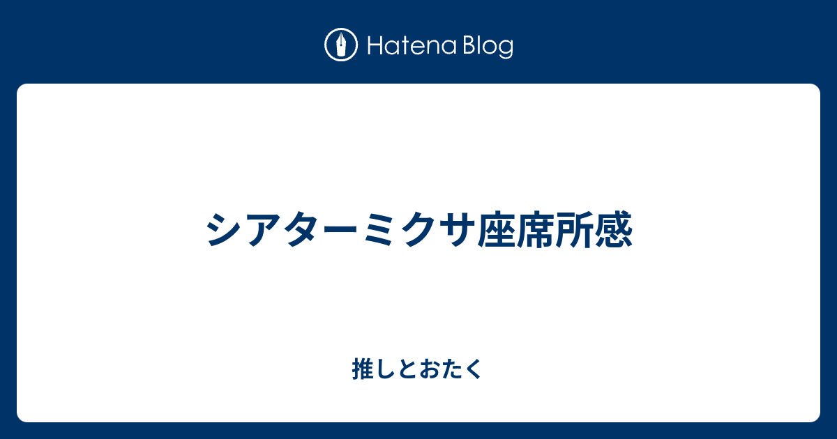 シアターミクサ座席所感 推しとおたく