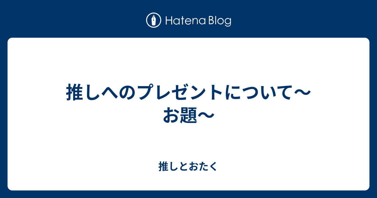 推しへのプレゼントについて お題 推しとおたく