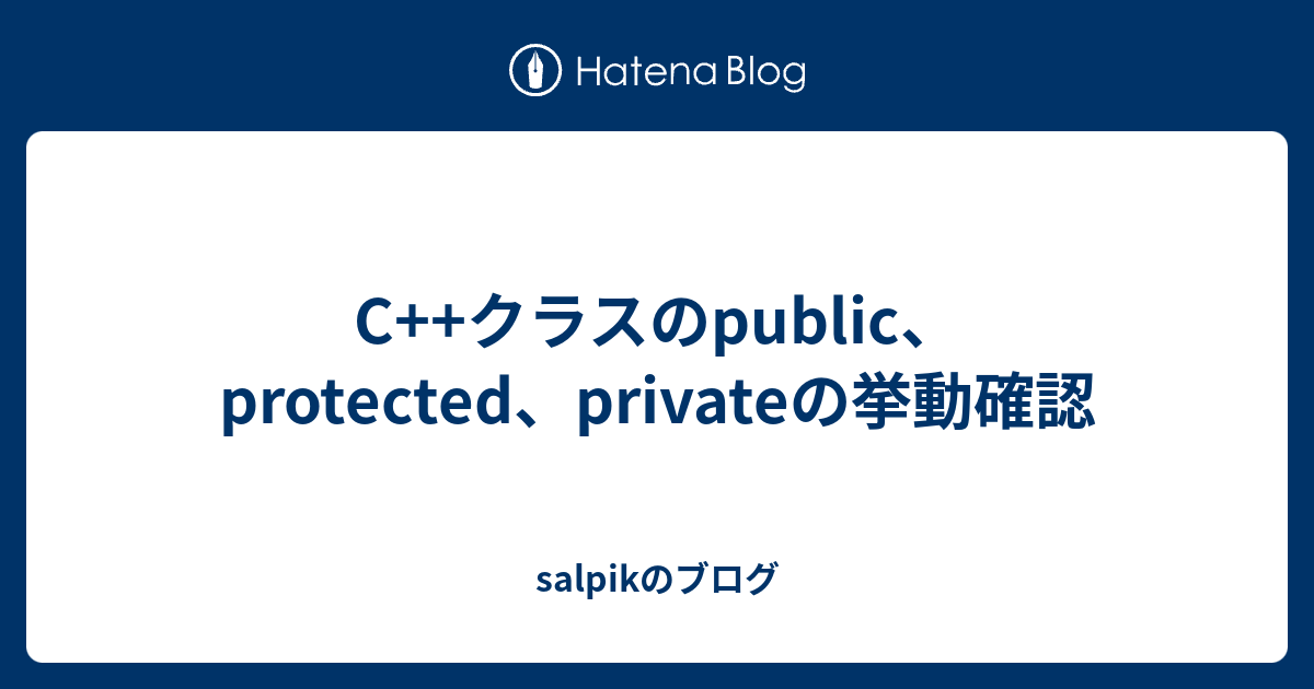 C++クラスのpublic、protected、privateの挙動確認 - salpikのブログ
