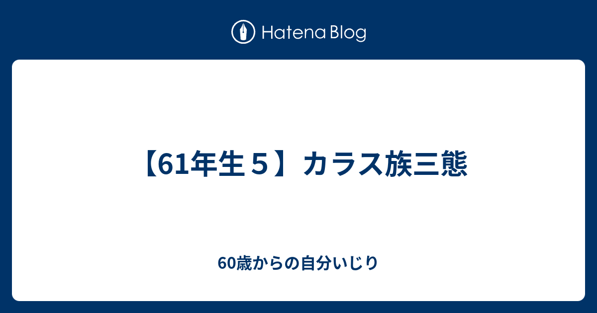 61年生５ カラス族三態 60歳からの自分いじり