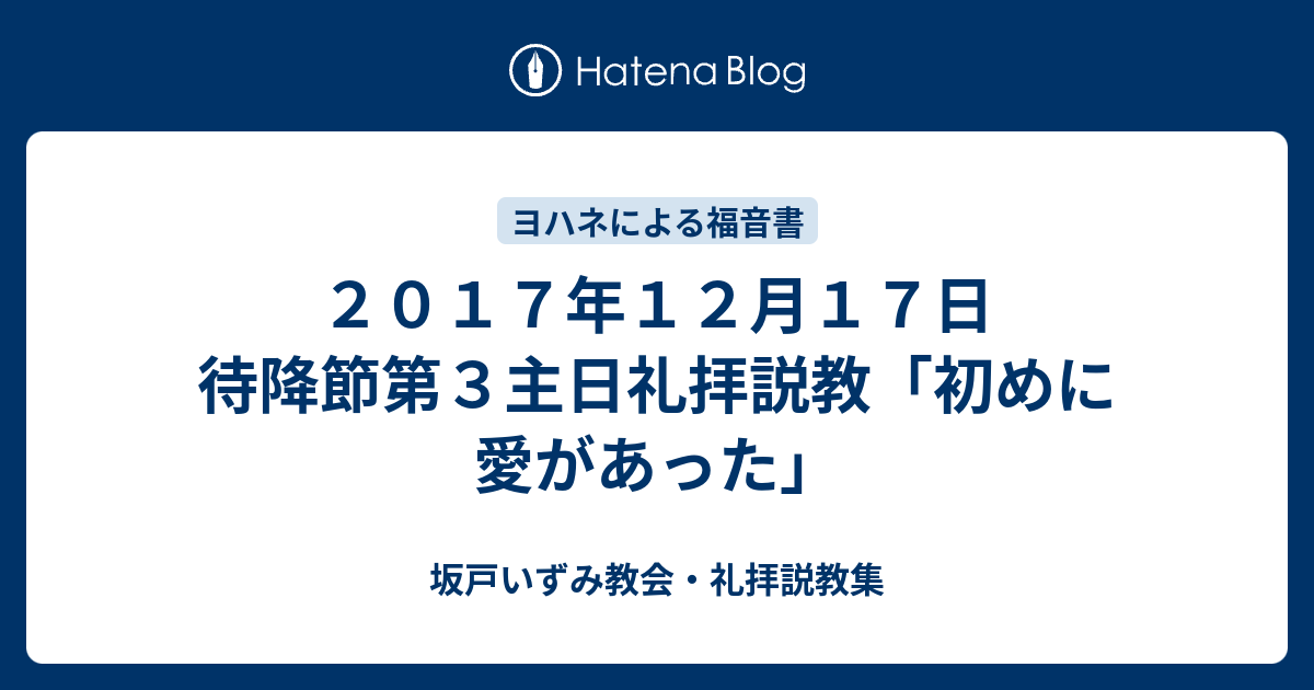 ２０１７年１２月１７日 待降節第３主日礼拝説教 初めに愛があった 坂 戸 い ず み 教 会 礼 拝 説 教 集